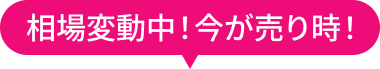 相場変動中!今が売り時!