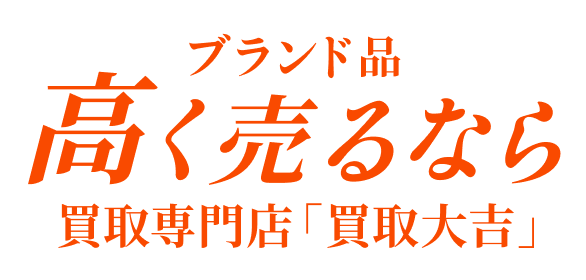 ブランド品高く売るなら買取専門店「買取大吉」