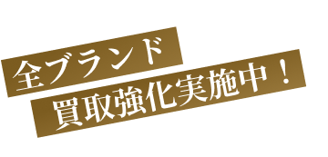 全ブランド強化買取実施中