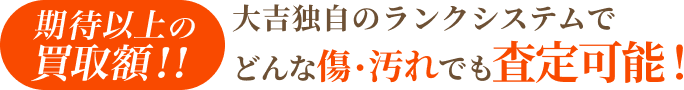 大吉独自のランクシステムでどんな傷・汚れでも買取！