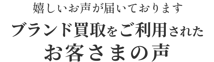 嬉しいお声が届いております ブランド買取をご利用されたお客さまの声