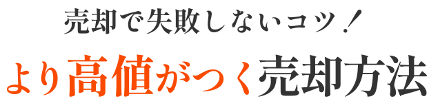 売却で失敗しないコツ！より高値がつく売却方法