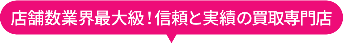 店舗数業界最大級！信頼と実績の買取専門店