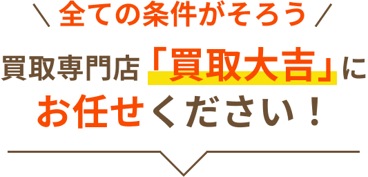 高く売りたいなら買取専門店「買取大吉」にお任せください！