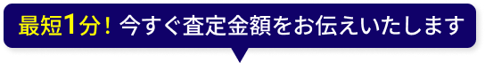 最短1分！今すぐ査定金額をお伝えいたします