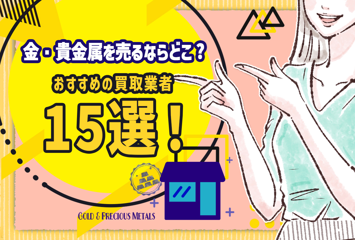 【2025年】金・貴金属を売るならどこがいい？ おすすめ買取業者15選