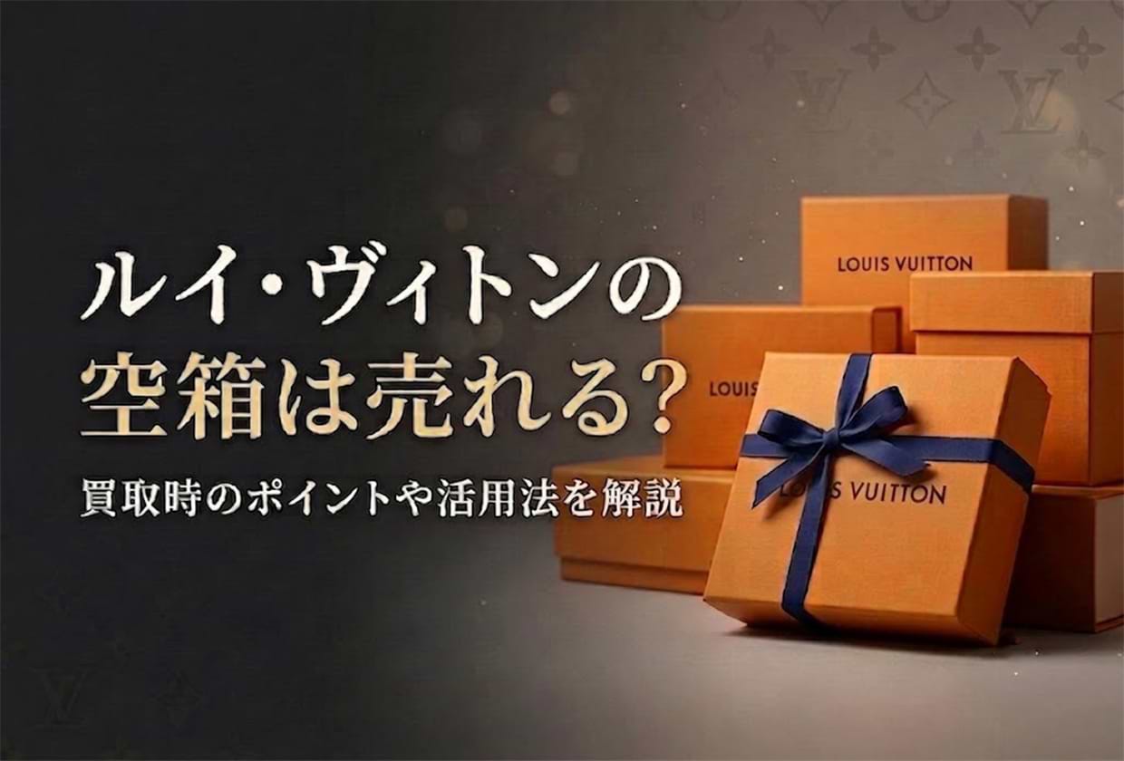 ルイ・ヴィトンの空箱は売れる? 買取時のポイントや活用法を解説