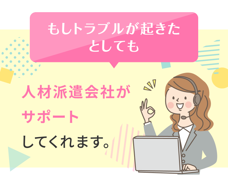 もしトラブルが起きたとしても人材派遣会社がサポートしてくれます。