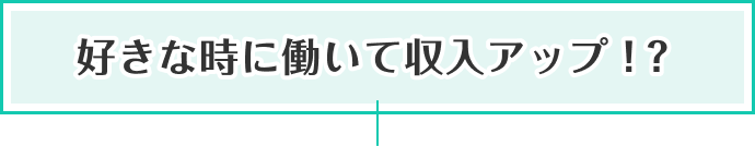 好きな時に働いて収入アップ！？