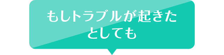 もしトラブルが起きたとしても