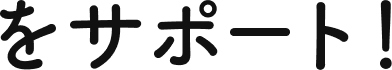 をサポート！