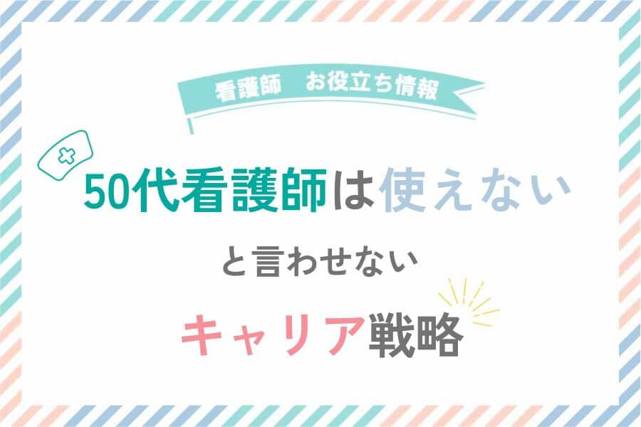 50代看護師は使えない と言わせないキャリア戦略