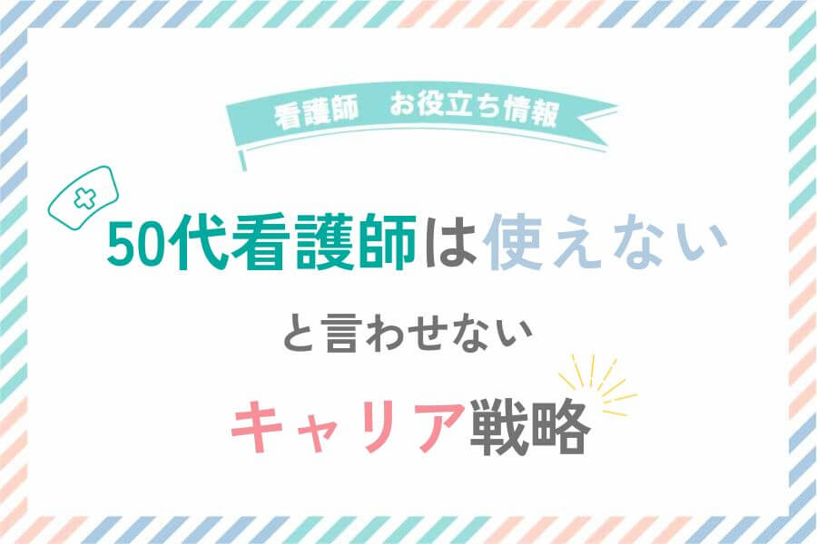 50代看護師は使えない と言わせないキャリア戦略