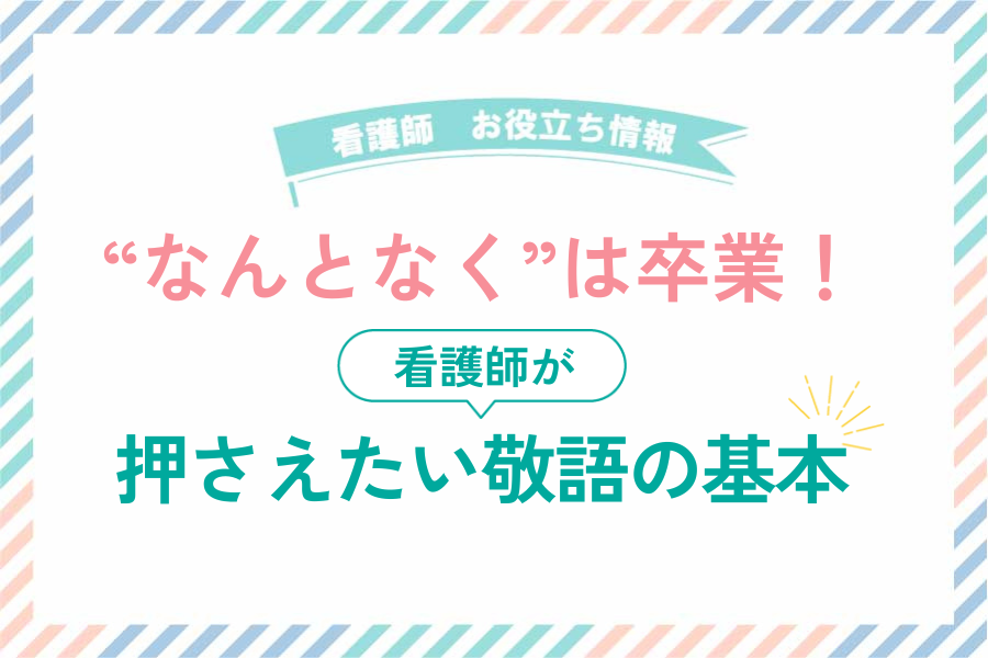 “なんとなく”は卒業！看護師が押さえたい敬語の基本
