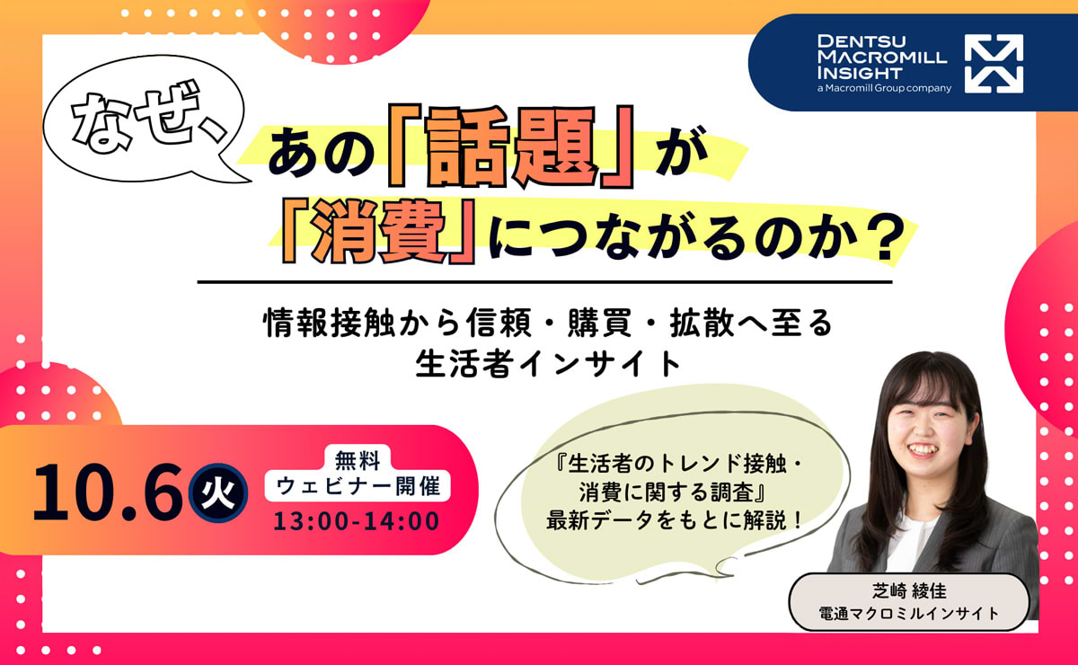 「なぜ、あの『話題』が『消費』につながるのか？ 〜情報接触から信頼・購買・拡散へ至る生活者インサイト〜」10月6日開催 電通マクロミルインサイト主催ウェビナー