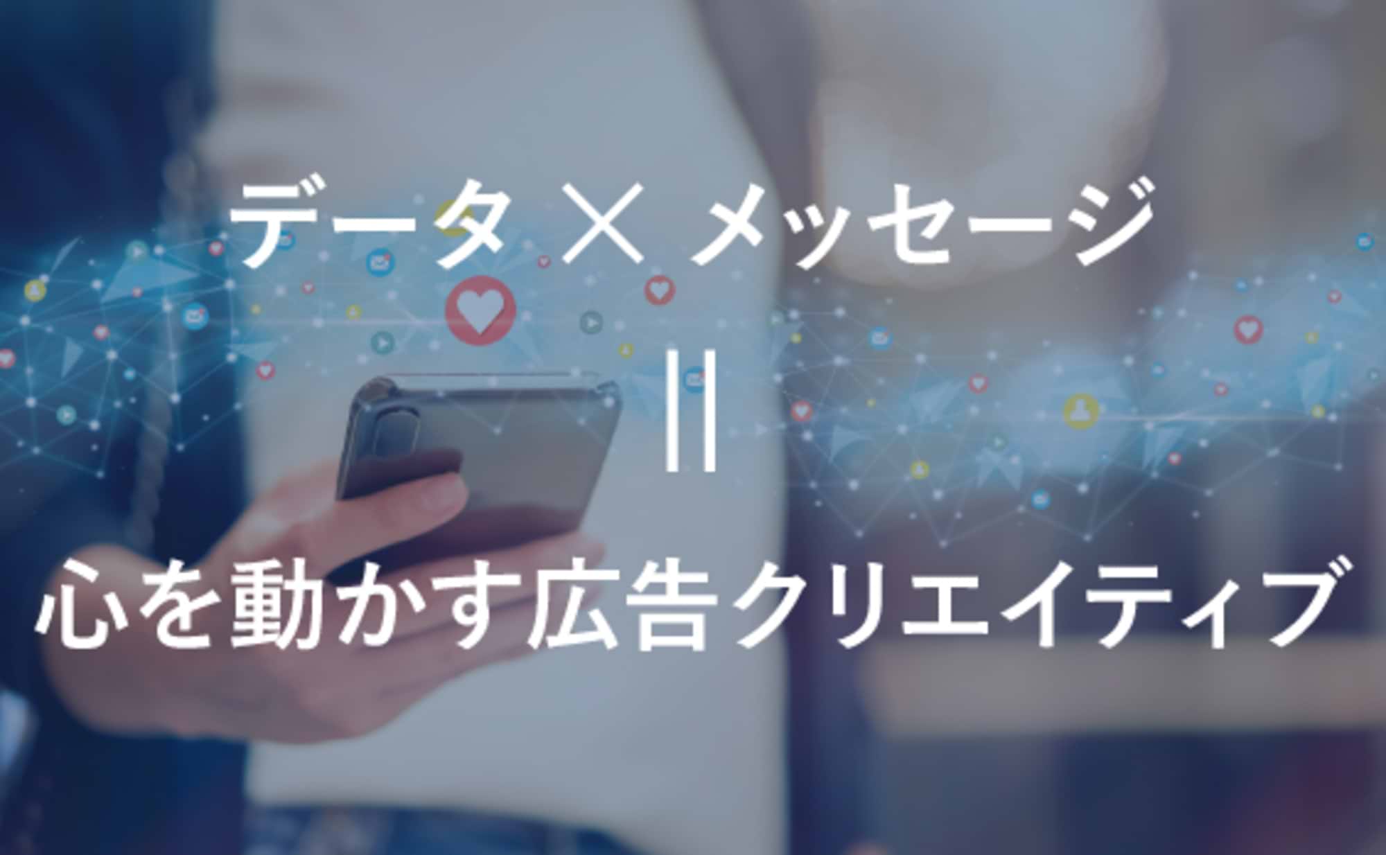 データ×メッセージで、心を動かす広告クリエイティブをつくる