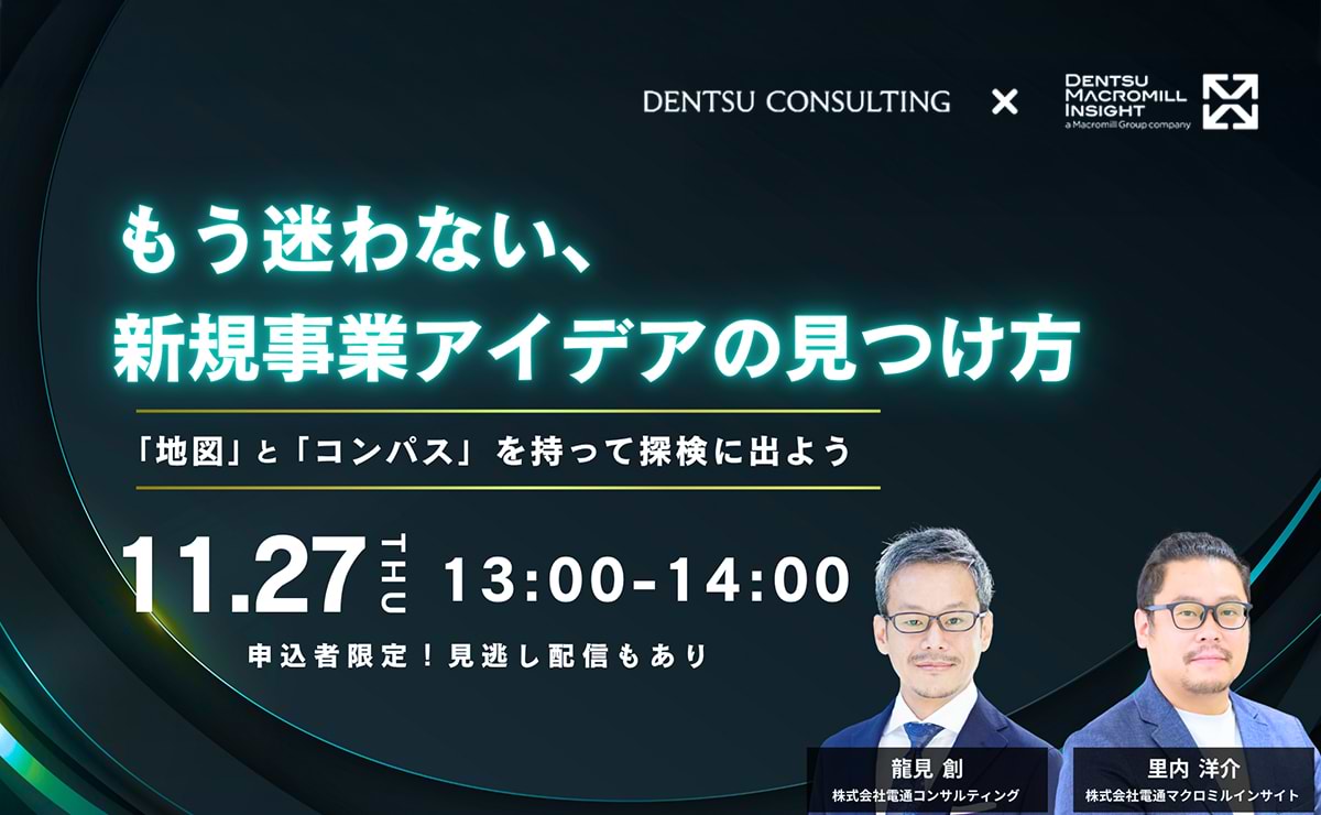 【参加者募集】電通コンサルティング×電通マクロミルインサイト 共催ウェビナー「もう迷わない、新規事業アイデアの見つけ方　～「地図」と「コンパス」を持って探検に出よう～」11月27日開催