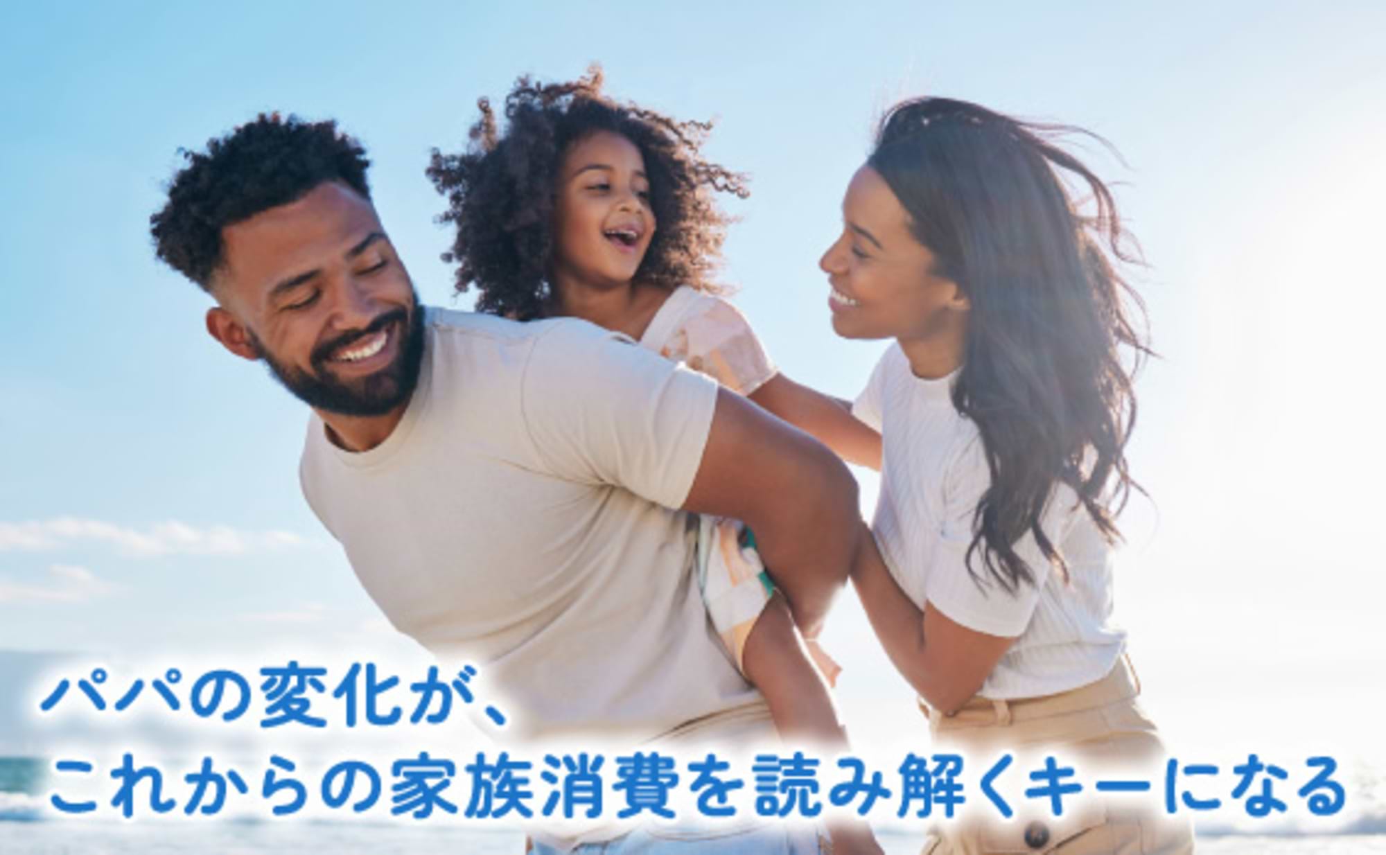 パパの変化が、これからの家族消費を読み解くキーになる