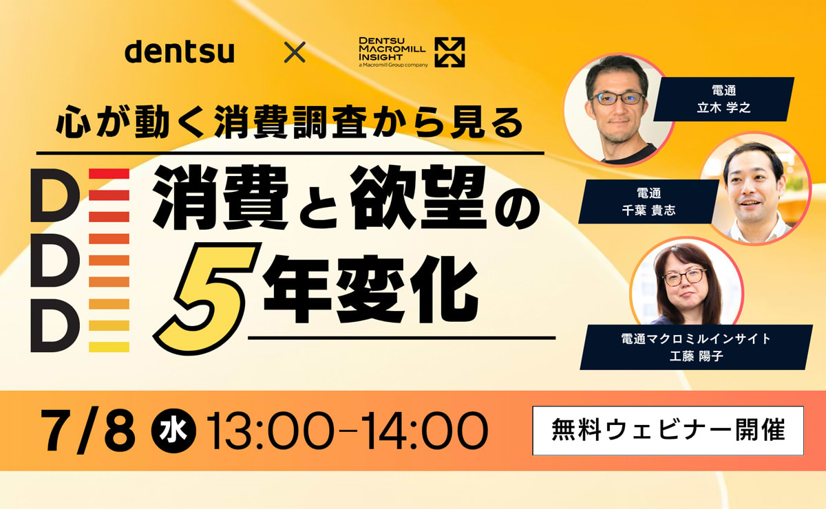 [Call for Participants] Dentsu Inc. × Dentsu Macromill Insight, Inc. Co-hosted Webinar: “Five-Year Changes in Consumption and Desire: Insights from Consumer Research That Moves the Heart” – July 8