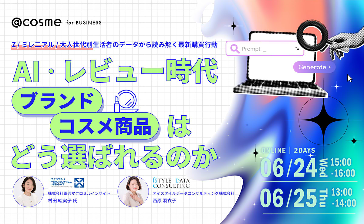 【参加者募集】電通マクロミルインサイト×アイスタイル 共催ウェビナー「AI・レビュー時代、ブランド・コスメ商品はどう選ばれるのか ―Z・ミレニアル・大人世代別 生活者のデータから読み解く最新購買行動 ―」6月24、25日開催