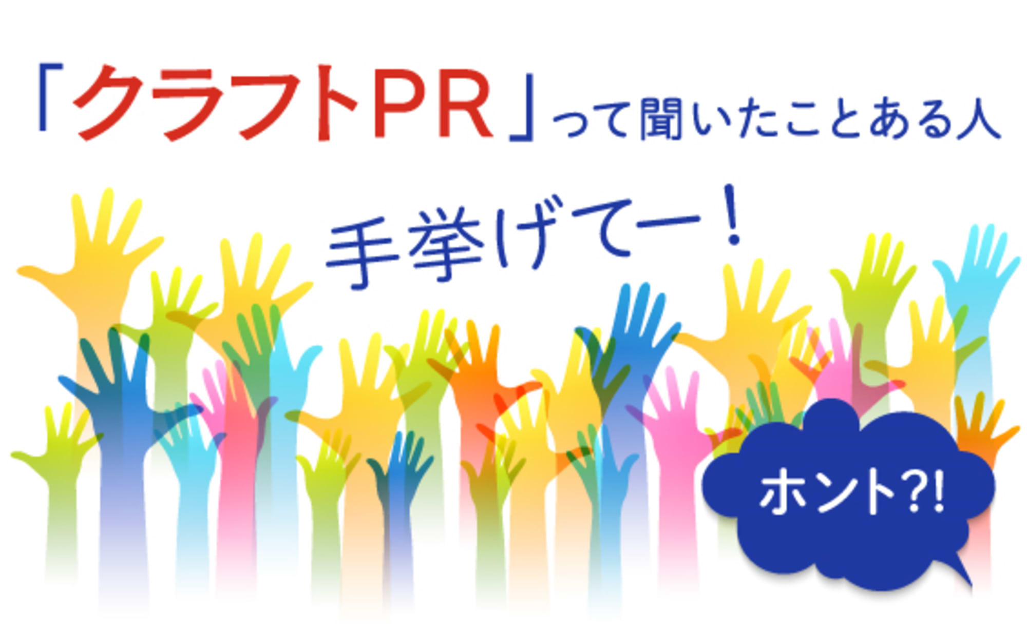 「クラフトPR」って聞いたことある人、手挙げてー！