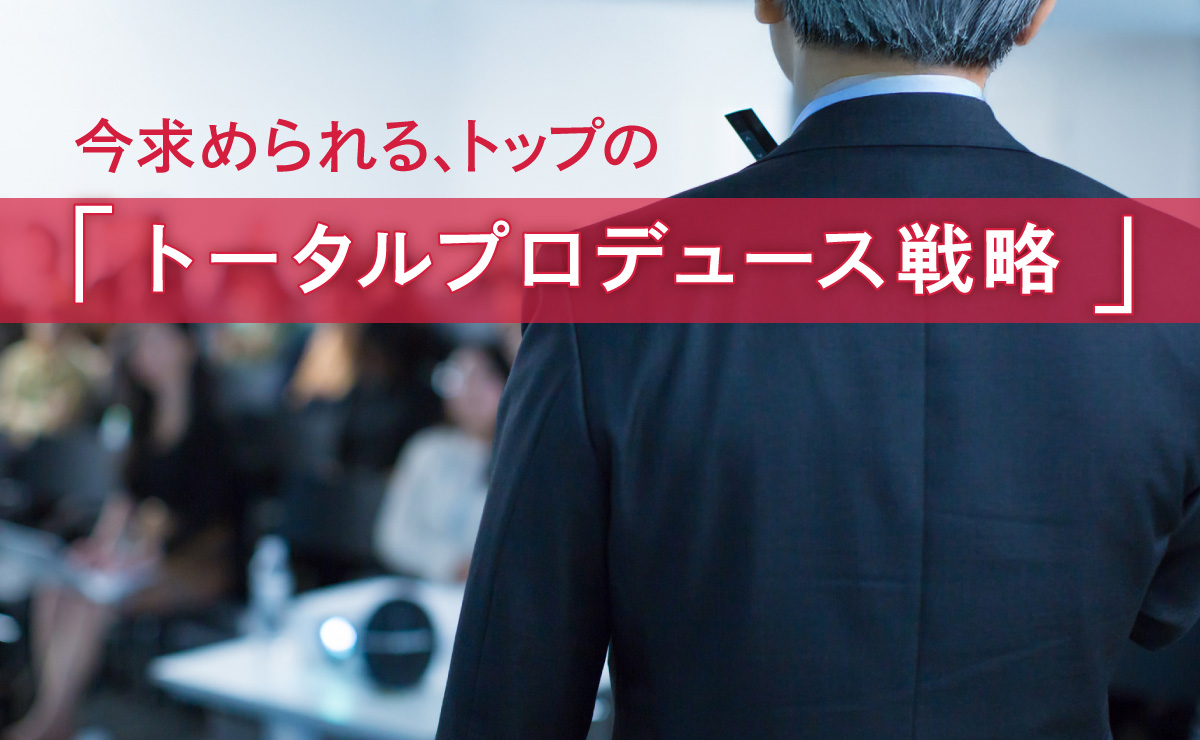 令和の帝王学！トップコミュニケーションは「トータルプロデュース戦略」へのサムネイル