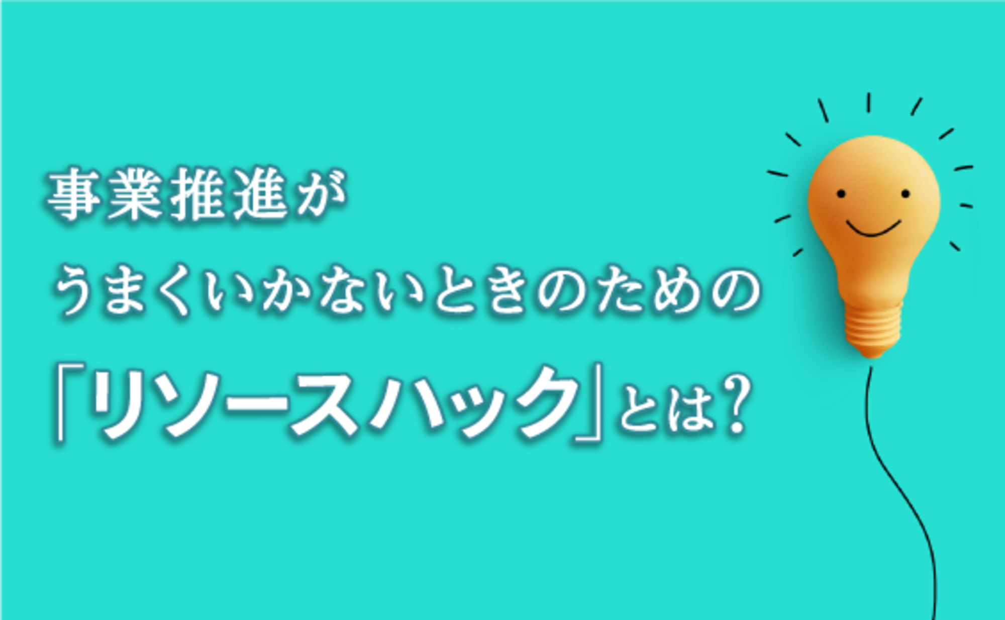 事業推進がうまくいかないときに試すべきリソースハックとは？