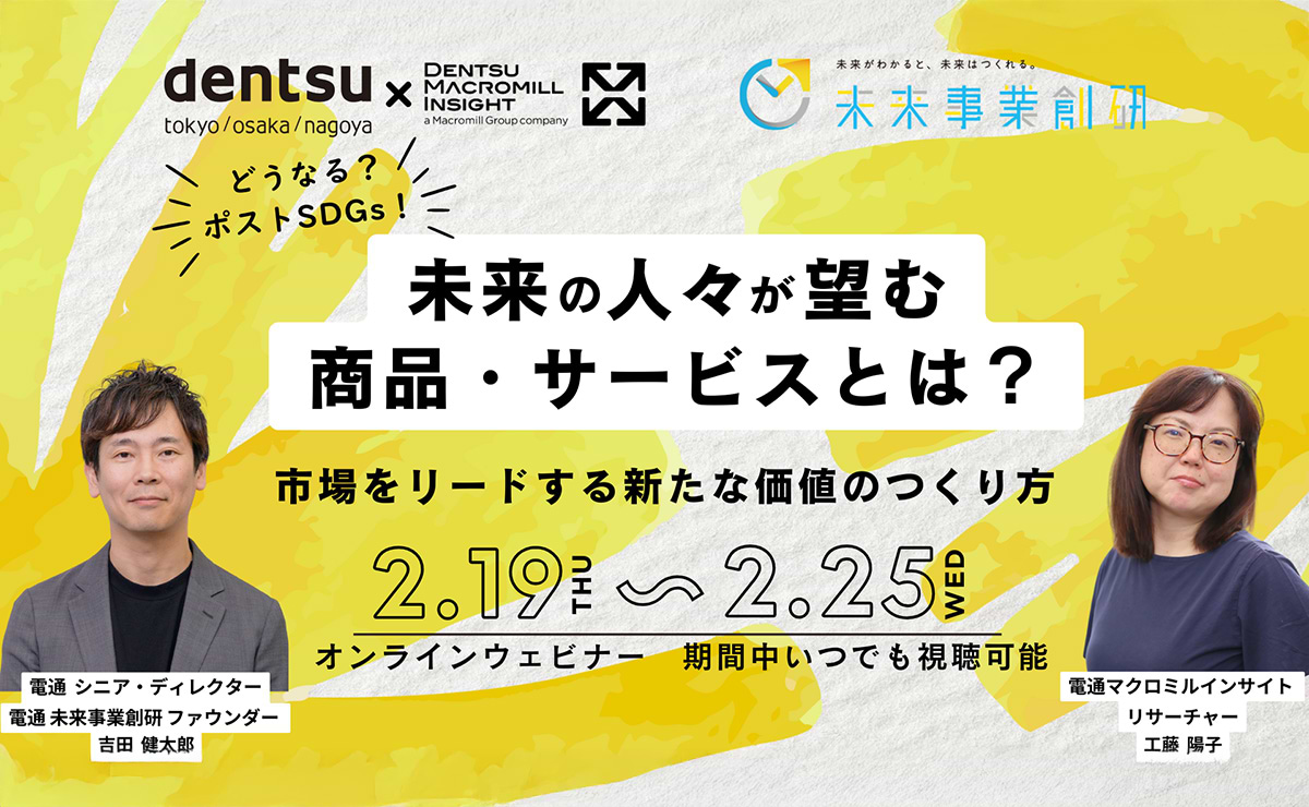 【参加者募集】電通×電通マクロミルインサイト 共催ウェビナー「どうなる？ポストSDGs！未来の人々が望む商品・サービスとは？ 市場をリードする新たな価値のつくり方」2月19～25日開催