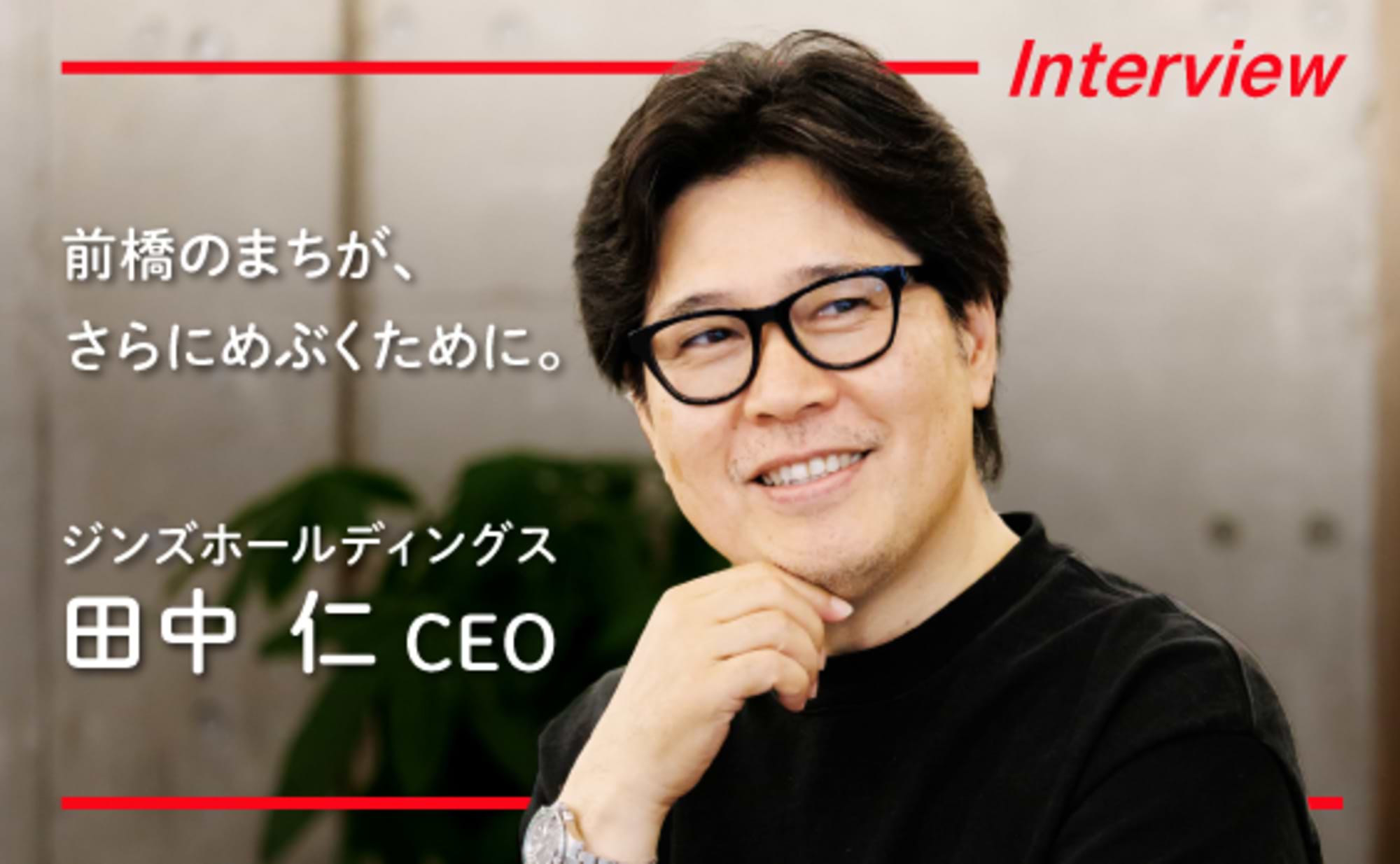 ジンズホールディングス 田中CEOインタビュー　前橋のまち