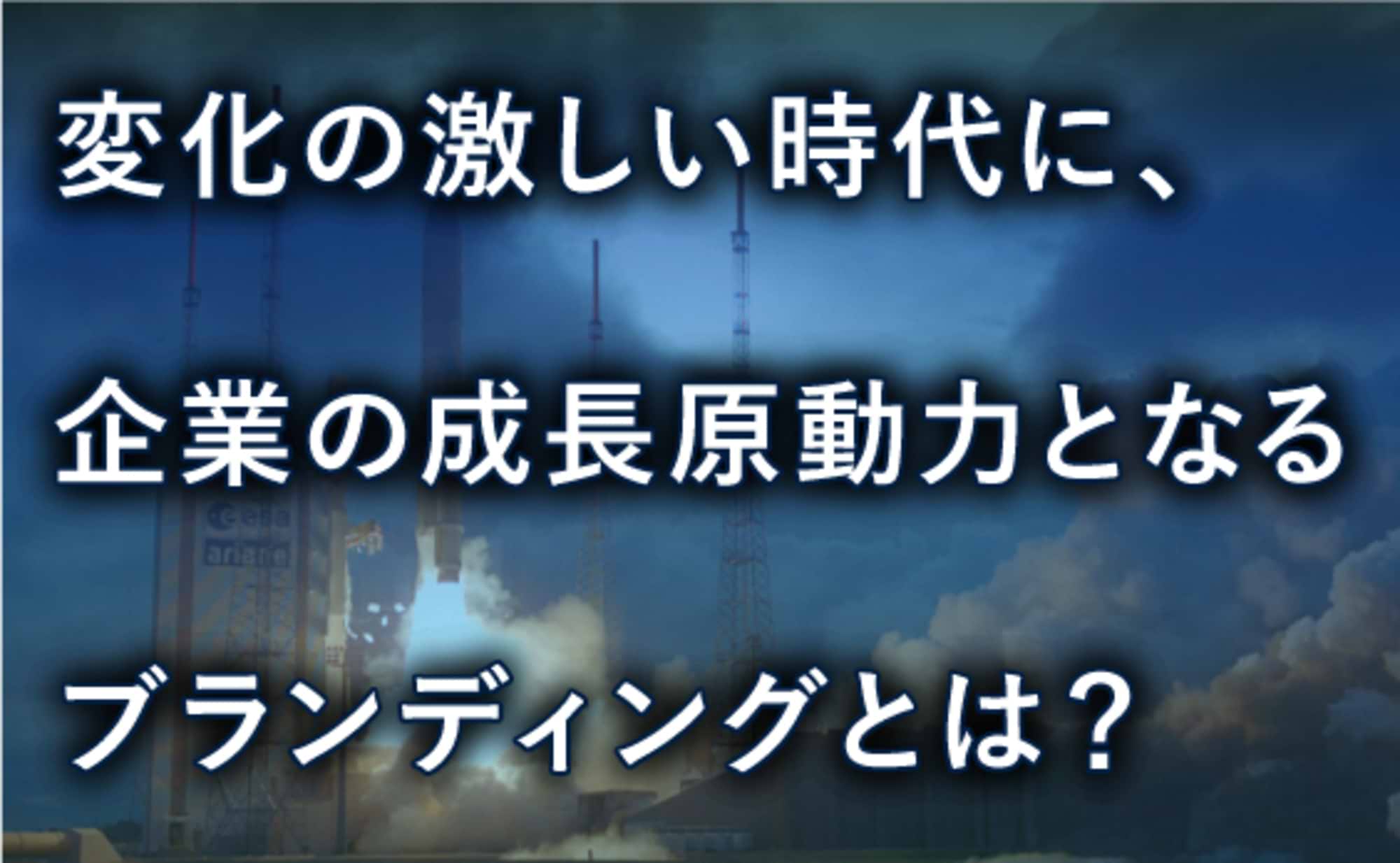 変化の激しい時代に、企業の成長原動力となるブランディングとは