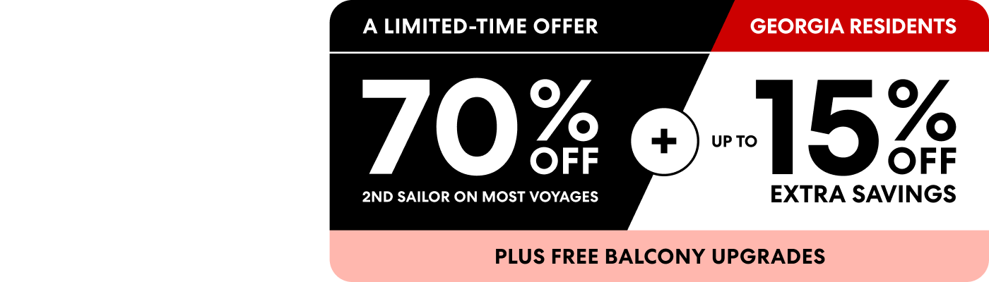 A limited-time offer 70% off 2nd sailor on most voyages plus up to 15% off extra savings plus free balcony upgrades for Georgia Residents.