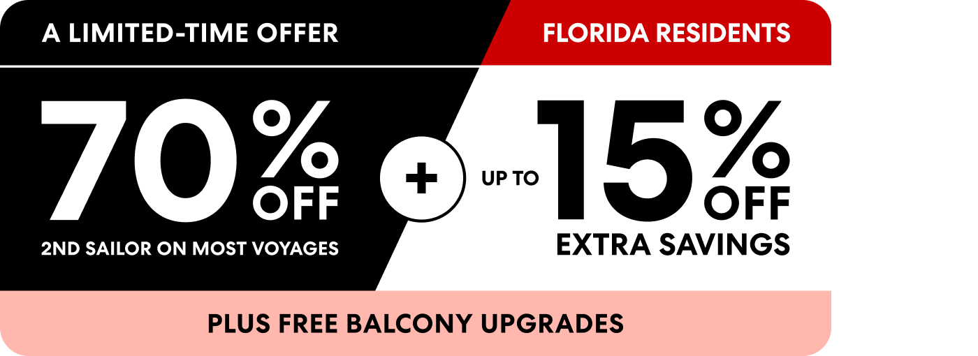 A limited-time offer 70% off 2nd sailor on most voyages plus up to 15% off extra savings plus free balcony upgrades for Florida Residents.